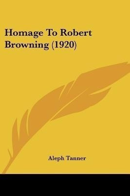 Homage To Robert Browning (1920)(English, Paperback, Tanner Aleph)