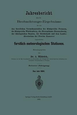 Jahresbericht uber die Beobachtungs-Ergebnisse der von den forstlichen Versuchsanstalten des Koenigreichs Preussen, des Koenigreichs Wurttemberg, des Herzogthums Braunschweig, der thuringischen Staaten, der Reichslande und dem Landesdirectorium der Provinz Hannover eingerichteten forstlich-meteorolo Jahresbericht uber die Beobachtungs-Ergebnisse der von den forstlichen Versuchsanstalten des Koenigreichs Preussen, des Koenigreichs Wurttemberg, des Herzogthums Braunschweig, der thuringischen Staaten, der Reichslande und dem Landesdirectorium der Provinz Hannover eingerichteten forstlich-meteorolo
