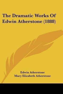 The Dramatic Works Of Edwin Atherstone (1888)(English, Paperback, Atherstone Edwin)