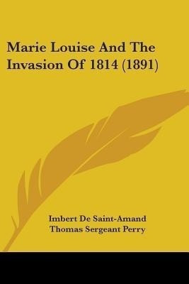 Marie Louise And The Invasion Of 1814 (1891)(English, Paperback, Saint-Amand Imbert De)