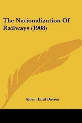 The Nationalization Of Railways (1908)(English, Paperback, Davies Albert Emil)