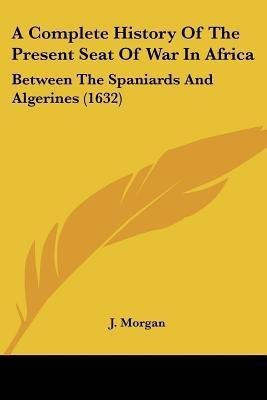 A Complete History Of The Present Seat Of War In Africa(English, Paperback, Morgan J)
