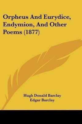 Orpheus And Eurydice, Endymion, And Other Poems (1877)(English, Paperback, Barclay Hugh Donald)