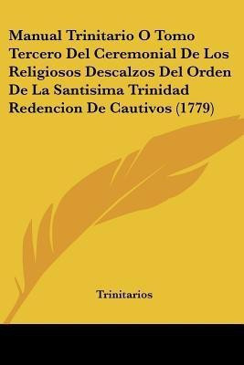 Manual Trinitario O Tomo Tercero Del Ceremonial De Los Religiosos Descalzos Del Orden De La Santisima Trinidad Redencion De Cautivos (1779)(Spanish, Paperback, Trinitarios)