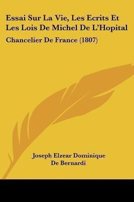 Essai Sur La Vie, Les Ecrits Et Les Lois De Michel De L'Hopital(French, Paperback, De Bernardi Joseph Elzear Dominique)