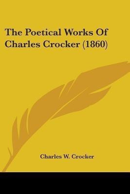 The Poetical Works Of Charles Crocker (1860)(English, Paperback, Crocker Charles W)