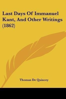 Last Days Of Immanuel Kant, And Other Writings (1862)(English, Paperback, de Quincey Thomas)