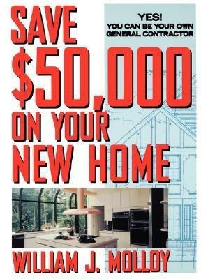 Save Fifty Thousand Dollars on Your New Home(English, Paperback, Molloy William J.)