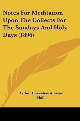 Notes For Meditation Upon The Collects For The Sundays And Holy Days (1896)(English, Paperback, Hall Arthur Crawshay Alliston)