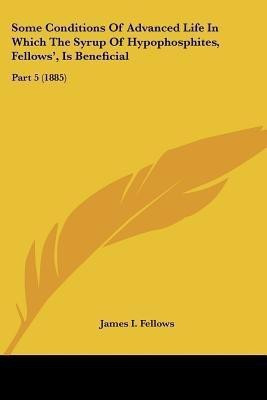 Some Conditions Of Advanced Life In Which The Syrup Of Hypophosphites, Fellows', Is Beneficial(English, Paperback, Fellows James I)