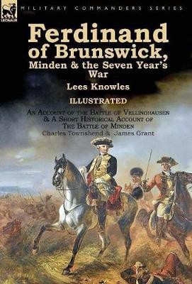 Ferdinand of Brunswick, Minden & the Seven Year's War by Lees Knowles, with An Account of the Battle of Vellinghausen & A Short Historical Account of The Battle of Minden by Charles Townshend & James Grant(English, Hardcover, Knowles Lees Professor of History Sir)