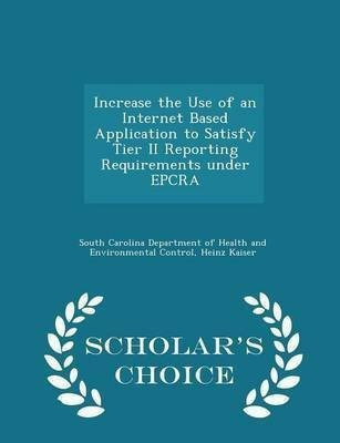 Increase the Use of an Internet Based Application to Satisfy Tier II Reporting Requirements Under Epcra - Scholar's Choice Edition(English, Paperback, Kaiser Heinz)
