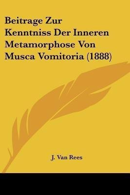 Beitrage Zur Kenntniss Der Inneren Metamorphose Von Musca Vomitoria (1888)(German, Paperback, Van Rees J)