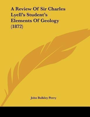 A Review Of Sir Charles Lyell's Student's Elements Of Geology (1872)(English, Paperback, Perry John Bulkley)