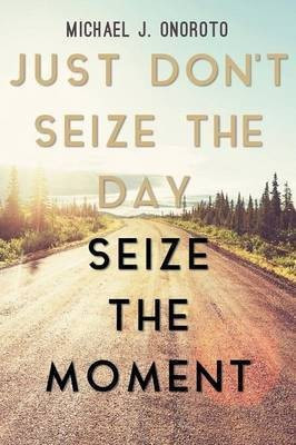 Just Don't Seize the Day, Seize the Moment(English, Paperback, Onoroto Michael J)
