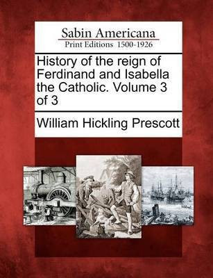 History of the Reign of Ferdinand and Isabella the Catholic. Volume 3 of 3(English, Paperback, Prescott William Hickling)