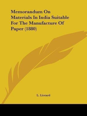 Memorandum On Materials In India Suitable For The Manufacture Of Paper (1880)(English, Paperback, Liotard L)