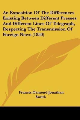 An Exposition Of The Differences Existing Between Different Presses And Different Lines Of Telegraph, Respecting The Transmission Of Foreign News (1850)(English, Paperback, Smith Francis Ormond Jonathan)