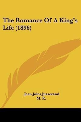 The Romance Of A King's Life (1896)(English, Paperback, Jusserand Jean Jules)