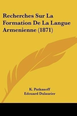 Recherches Sur La Formation De La Langue Armenienne (1871)(French, Paperback, Patkanoff K)
