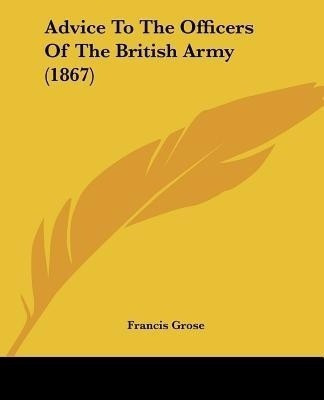 Advice To The Officers Of The British Army (1867)(English, Paperback, Grose Francis)