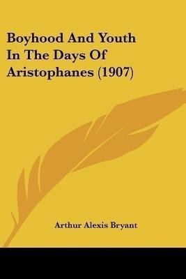 Boyhood And Youth In The Days Of Aristophanes (1907)(English, Paperback, Bryant Arthur Alexis)