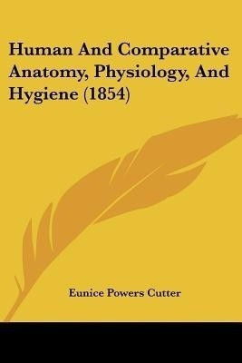 Human And Comparative Anatomy, Physiology, And Hygiene (1854)(English, Paperback, Cutter Eunice Powers)