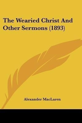 The Wearied Christ And Other Sermons (1893)(English, Paperback, MacLaren Alexander)