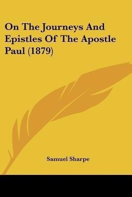 On The Journeys And Epistles Of The Apostle Paul (1879)(English, Paperback, Sharpe Samuel)