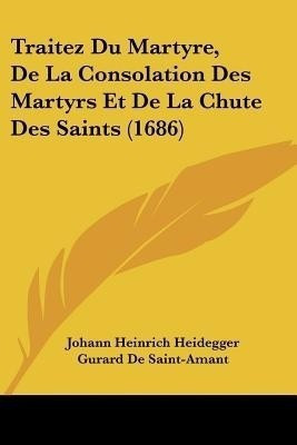 Traitez Du Martyre, De La Consolation Des Martyrs Et De La Chute Des Saints (1686)(French, Paperback, Heidegger Johann Heinrich)