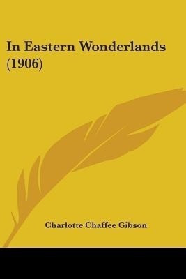 In Eastern Wonderlands (1906)(English, Paperback, Gibson Charlotte Chaffee)