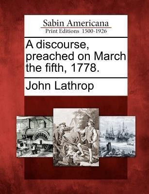 A Discourse, Preached on March the Fifth, 1778.(English, Paperback, Lathrop John)