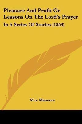 Pleasure And Profit Or Lessons On The Lord's Prayer(English, Paperback, Manners Mrs)