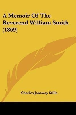 A Memoir Of The Reverend William Smith (1869)(English, Paperback, Stille Charles Janeway)