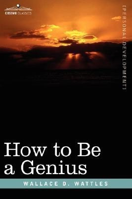How to Be a Genius or the Science of Being Great(English, Hardcover, Wattles Wallace D)