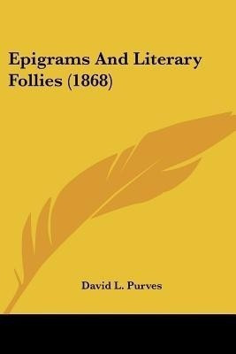 Epigrams And Literary Follies (1868)(English, Paperback, Purves David L)