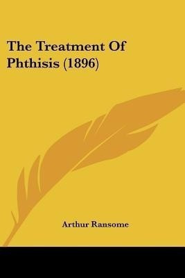 The Treatment Of Phthisis (1896)(English, Paperback, Ransome Arthur)