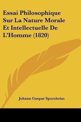 Essai Philosophique Sur La Nature Morale Et Intellectuelle De L'Homme (1820)(French, Paperback, Spurzheim Johann Gaspar)