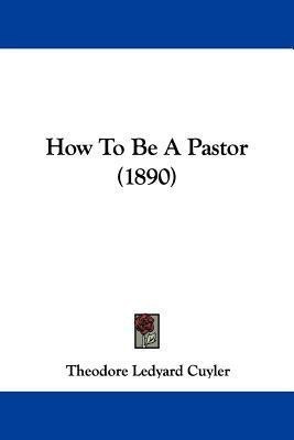 How To Be A Pastor (1890)(English, Paperback, Cuyler Theodore Ledyard)
