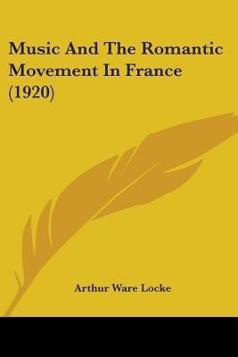 Music And The Romantic Movement In France (1920)(English, Paperback, Locke Arthur Ware)