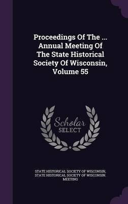 Proceedings Of The ... Annual Meeting Of The State Historical Society Of Wisconsin, Volume 55(English, Hardcover, unknown)