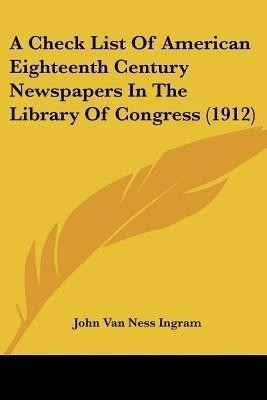 A Check List Of American Eighteenth Century Newspapers In The Library Of Congress (1912)(English, Paperback, unknown)