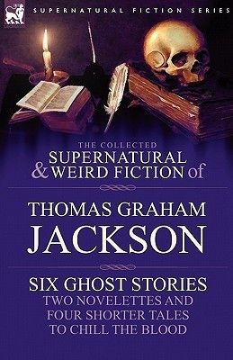 The Collected Supernatural and Weird Fiction of Thomas Graham Jackson-Six Ghost Stories-Two Novelettes and Four Shorter Tales to Chill the Blood(English, Paperback, Jackson Thomas Graham Sir)