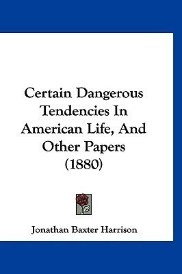 Certain Dangerous Tendencies In American Life, And Other Papers (1880)(English, Paperback, Harrison Jonathan Baxter)