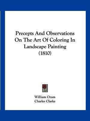 Precepts And Observations On The Art Of Coloring In Landscape Painting (1810)(English, Paperback, Oram William)