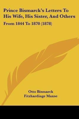Prince Bismarck's Letters To His Wife, His Sister, And Others(English, Paperback, Bismarck Otto F u Fu Fu Fu Fu Fu Fu Fu Fu)