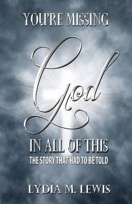 You're Missing the God in All of This - The Story That Had to Be Told(English, Paperback, Lewis Lydia M)