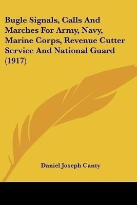 Bugle Signals, Calls And Marches For Army, Navy, Marine Corps, Revenue Cutter Service And National Guard (1917)(English, Paperback, Canty Daniel Joseph)