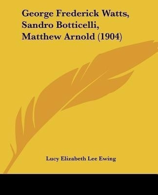 George Frederick Watts, Sandro Botticelli, Matthew Arnold (1904)(English, Paperback, Ewing Lucy Elizabeth Lee)