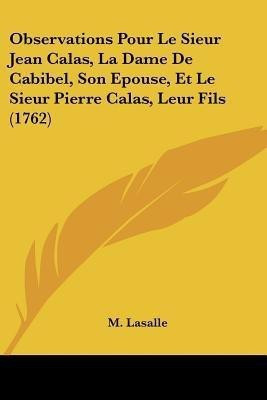 Observations Pour Le Sieur Jean Calas, La Dame De Cabibel, Son Epouse, Et Le Sieur Pierre Calas, Leur Fils (1762)(English, Paperback, Lasalle M)